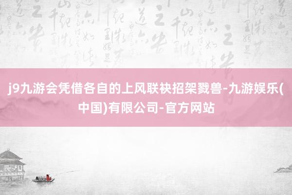 j9九游会凭借各自的上风联袂招架戮兽-九游娱乐(中国)有限公司-官方网站