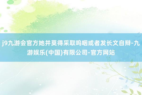 j9九游会官方她并莫得采取呜咽或者发长文自辩-九游娱乐(中国)有限公司-官方网站