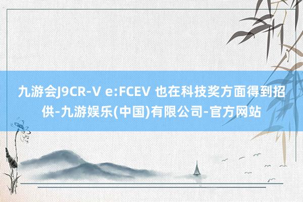 九游会J9CR-V e:FCEV 也在科技奖方面得到招供-九游娱乐(中国)有限公司-官方网站
