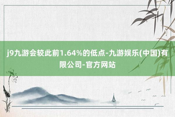 j9九游会较此前1.64%的低点-九游娱乐(中国)有限公司-官方网站