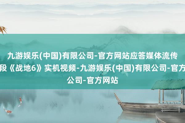 九游娱乐(中国)有限公司-官方网站应答媒体流传出一段《战地6》实机视频-九游娱乐(中国)有限公司-官方网站