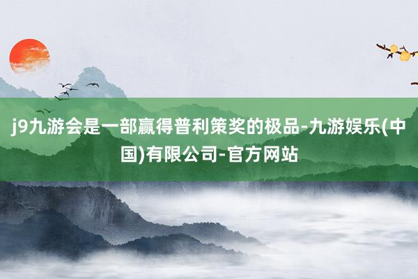 j9九游会是一部赢得普利策奖的极品-九游娱乐(中国)有限公司-官方网站