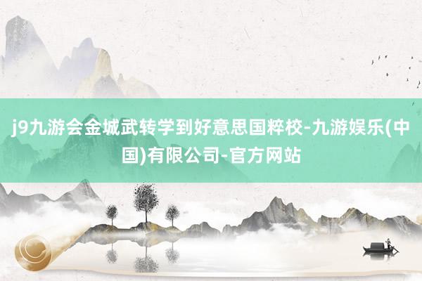 j9九游会金城武转学到好意思国粹校-九游娱乐(中国)有限公司-官方网站