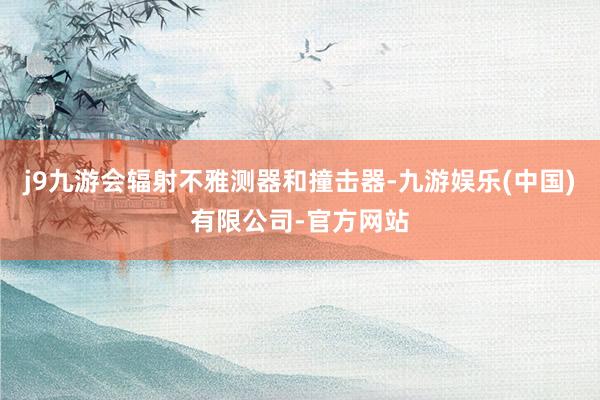 j9九游会辐射不雅测器和撞击器-九游娱乐(中国)有限公司-官方网站
