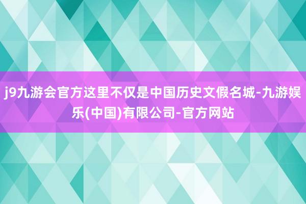 j9九游会官方这里不仅是中国历史文假名城-九游娱乐(中国)有限公司-官方网站