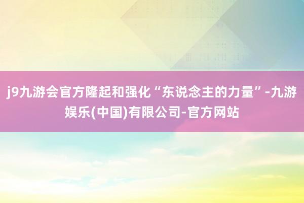 j9九游会官方隆起和强化“东说念主的力量”-九游娱乐(中国)有限公司-官方网站