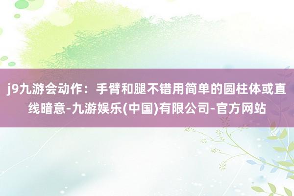 j9九游会动作:手臂和腿不错用简单的圆柱体或直线暗意-九游娱乐(中国)有限公司-官方网站