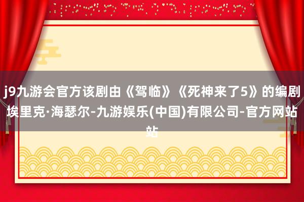 j9九游会官方该剧由《驾临》《死神来了5》的编剧埃里克·海瑟尔-九游娱乐(中国)有限公司-官方网站