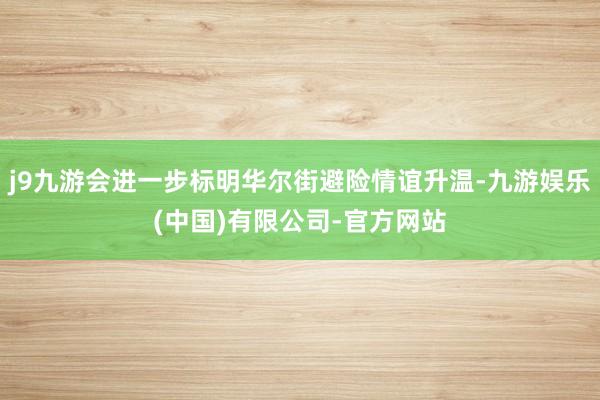 j9九游会进一步标明华尔街避险情谊升温-九游娱乐(中国)有限公司-官方网站