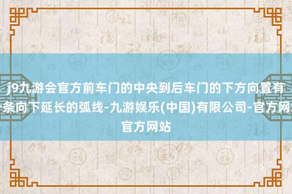 j9九游会官方前车门的中央到后车门的下方向置有一条向下延长的弧线-九游娱乐(中国)有限公司-官方网站