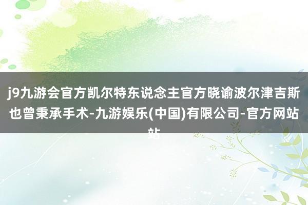 j9九游会官方凯尔特东说念主官方晓谕波尔津吉斯也曾秉承手术-九游娱乐(中国)有限公司-官方网站