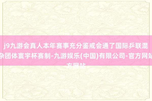 j9九游会真人本年赛事充分鉴戒会通了国际乒联混杂团体寰宇杯赛制-九游娱乐(中国)有限公司-官方网站