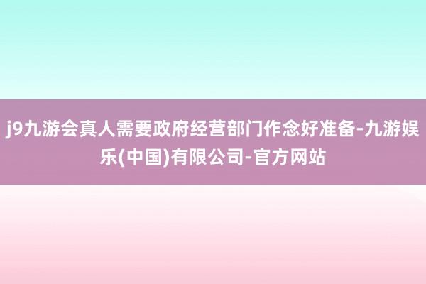 j9九游会真人需要政府经营部门作念好准备-九游娱乐(中国)有限公司-官方网站