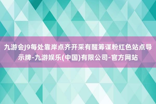 九游会J9每处靠岸点齐开采有醒筹谋粉红色站点导示牌-九游娱乐(中国)有限公司-官方网站