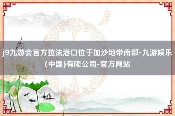 j9九游会官方拉法港口位于加沙地带南部-九游娱乐(中国)有限公司-官方网站