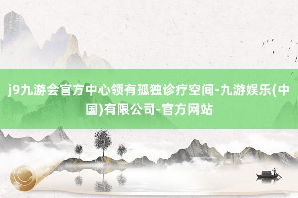 j9九游会官方中心领有孤独诊疗空间-九游娱乐(中国)有限公司-官方网站