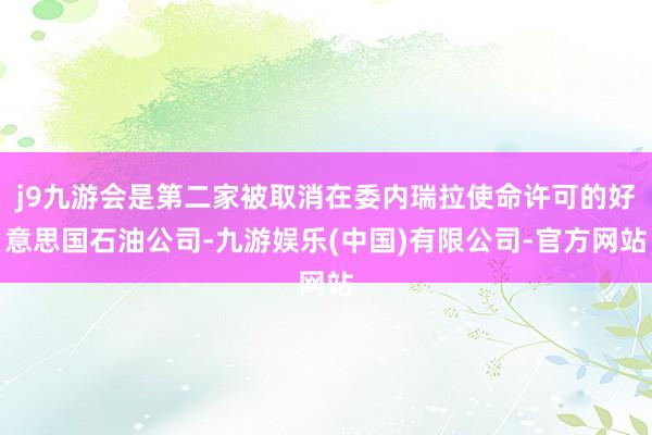 j9九游会是第二家被取消在委内瑞拉使命许可的好意思国石油公司-九游娱乐(中国)有限公司-官方网站