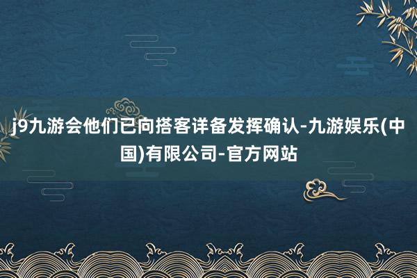 j9九游会他们已向搭客详备发挥确认-九游娱乐(中国)有限公司-官方网站