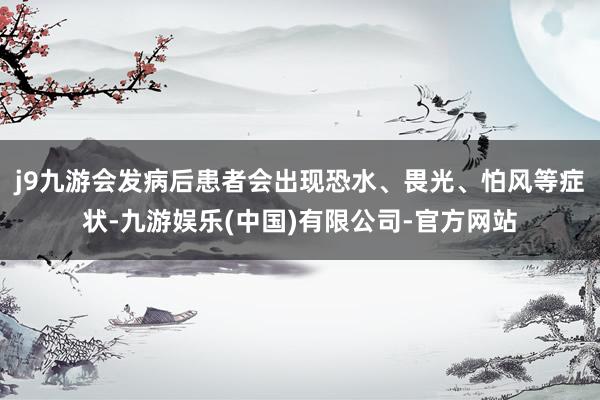 j9九游会发病后患者会出现恐水、畏光、怕风等症状-九游娱乐(中国)有限公司-官方网站