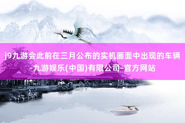 j9九游会此前在三月公布的实机画面中出现的车辆-九游娱乐(中国)有限公司-官方网站