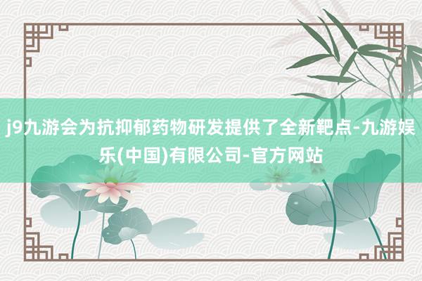 j9九游会为抗抑郁药物研发提供了全新靶点-九游娱乐(中国)有限公司-官方网站