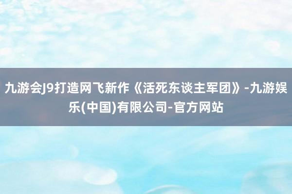 九游会J9打造网飞新作《活死东谈主军团》-九游娱乐(中国)有限公司-官方网站