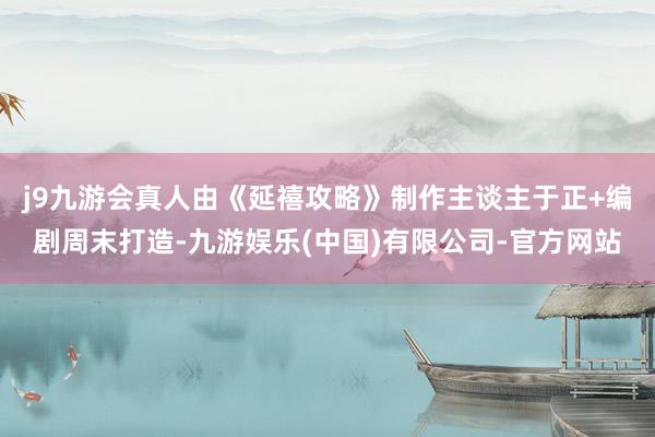 j9九游会真人由《延禧攻略》制作主谈主于正+编剧周末打造-九游娱乐(中国)有限公司-官方网站