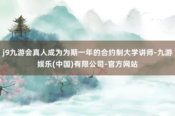 j9九游会真人成为为期一年的合约制大学讲师-九游娱乐(中国)有限公司-官方网站