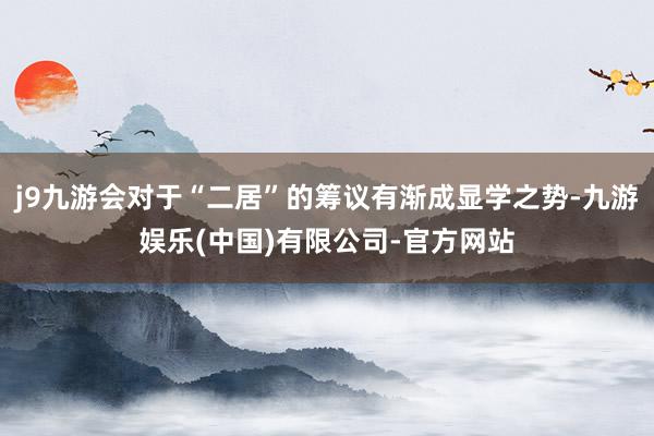 j9九游会对于“二居”的筹议有渐成显学之势-九游娱乐(中国)有限公司-官方网站