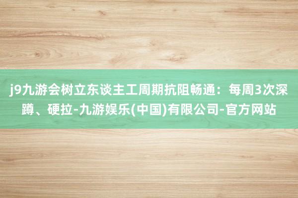 j9九游会树立东谈主工周期抗阻畅通：每周3次深蹲、硬拉-九游娱乐(中国)有限公司-官方网站