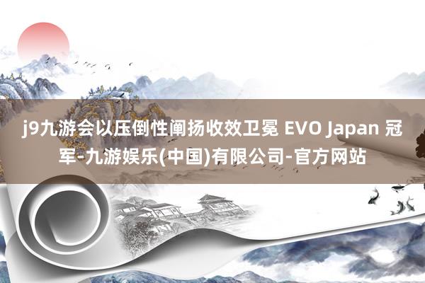 j9九游会以压倒性阐扬收效卫冕 EVO Japan 冠军-九游娱乐(中国)有限公司-官方网站