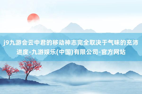 j9九游会云中君的移动神志完全取决于气味的充沛进度-九游娱乐(中国)有限公司-官方网站