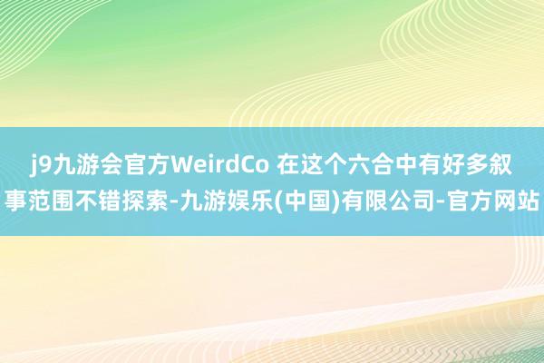j9九游会官方WeirdCo 在这个六合中有好多叙事范围不错探索-九游娱乐(中国)有限公司-官方网站