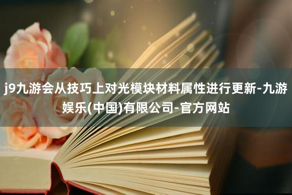 j9九游会从技巧上对光模块材料属性进行更新-九游娱乐(中国)有限公司-官方网站