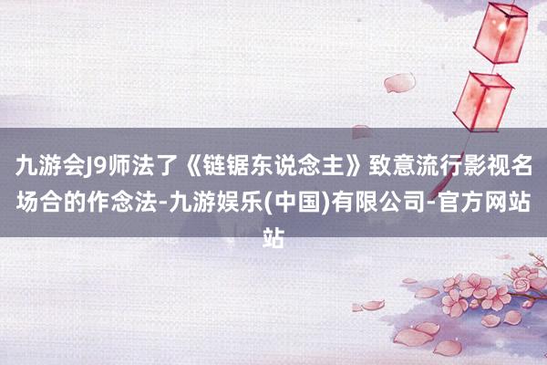 九游会J9师法了《链锯东说念主》致意流行影视名场合的作念法-九游娱乐(中国)有限公司-官方网站