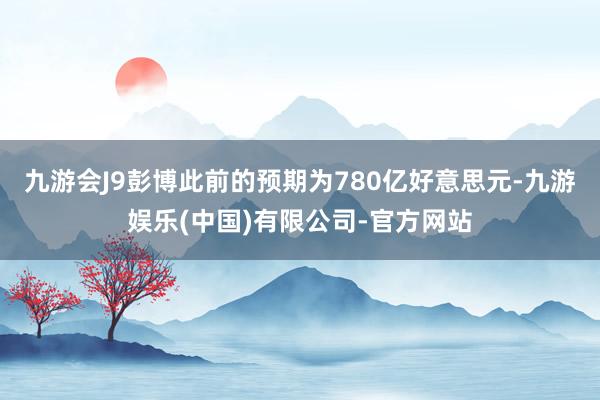 九游会J9彭博此前的预期为780亿好意思元-九游娱乐(中国)有限公司-官方网站