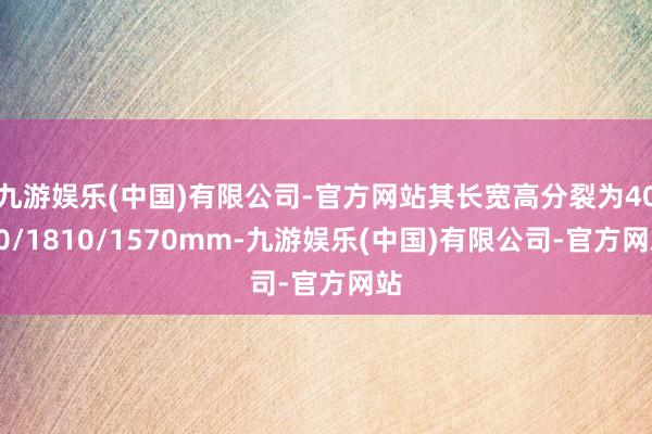 九游娱乐(中国)有限公司-官方网站其长宽高分裂为4020/1810/1570mm-九游娱乐(中国)有限公司-官方网站