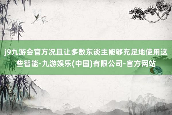 j9九游会官方况且让多数东谈主能够充足地使用这些智能-九游娱乐(中国)有限公司-官方网站