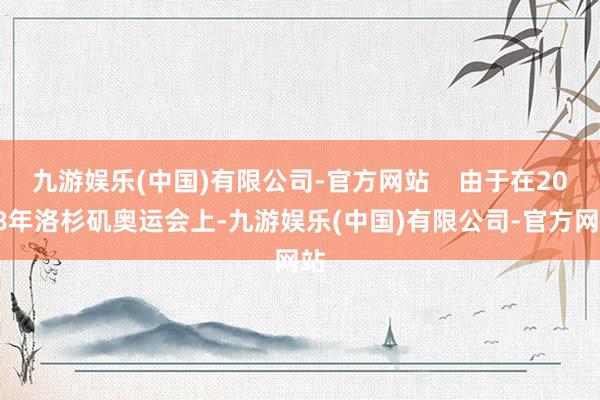 九游娱乐(中国)有限公司-官方网站    由于在2028年洛杉矶奥运会上-九游娱乐(中国)有限公司-官方网站