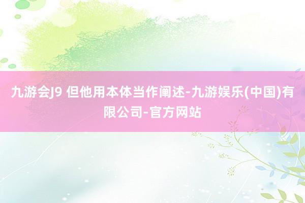 九游会J9 但他用本体当作阐述-九游娱乐(中国)有限公司-官方网站