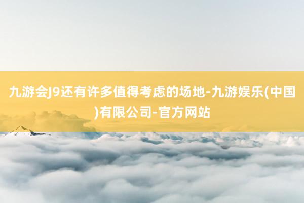 九游会J9还有许多值得考虑的场地-九游娱乐(中国)有限公司-官方网站