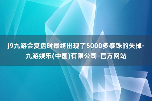j9九游会复盘时最终出现了5000多泰铢的失掉-九游娱乐(中国)有限公司-官方网站