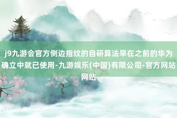 j9九游会官方侧边指纹的自研算法早在之前的华为确立中就已使用-九游娱乐(中国)有限公司-官方网站