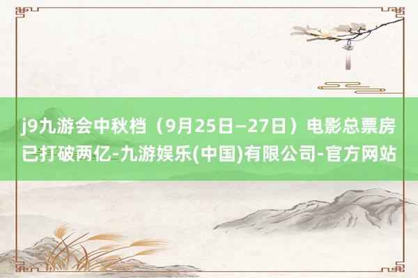 j9九游会中秋档（9月25日—27日）电影总票房已打破两亿-九游娱乐(中国)有限公司-官方网站