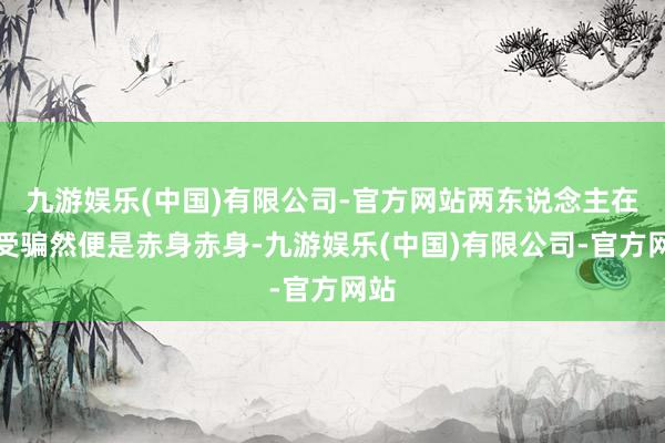 九游娱乐(中国)有限公司-官方网站两东说念主在船受骗然便是赤身赤身-九游娱乐(中国)有限公司-官方网站