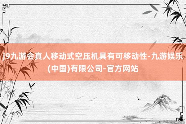 j9九游会真人移动式空压机具有可移动性-九游娱乐(中国)有限公司-官方网站