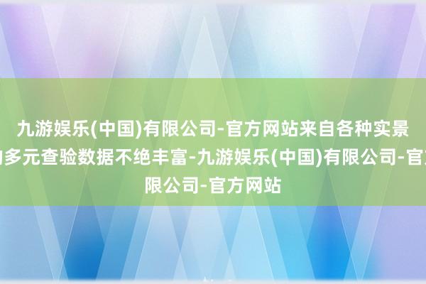 九游娱乐(中国)有限公司-官方网站来自各种实景场景的多元查验数据不绝丰富-九游娱乐(中国)有限公司-官方网站