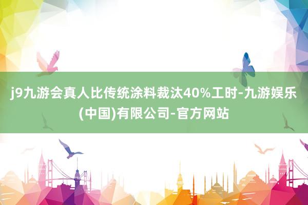j9九游会真人比传统涂料裁汰40%工时-九游娱乐(中国)有限公司-官方网站