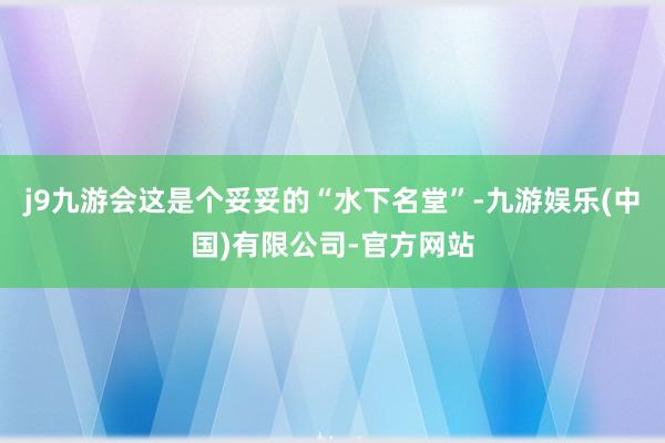 j9九游会这是个妥妥的“水下名堂”-九游娱乐(中国)有限公司-官方网站