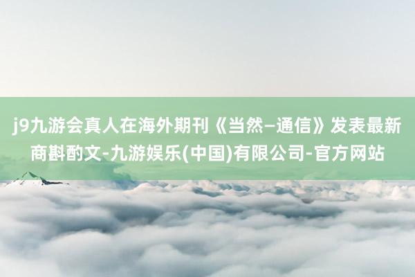 j9九游会真人在海外期刊《当然—通信》发表最新商斟酌文-九游娱乐(中国)有限公司-官方网站